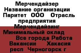 Мерчендайзер › Название организации ­ Паритет, ООО › Отрасль предприятия ­ Мерчендайзинг › Минимальный оклад ­ 26 000 - Все города Работа » Вакансии   . Хакасия респ.,Черногорск г.